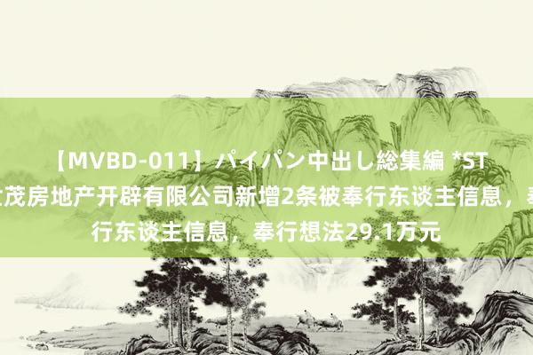 【MVBD-011】パイパン中出し総集編 *ST世茂参股的南京世茂房地产开辟有限公司新增2条被奉行东谈主信息，奉行想法29.1万元