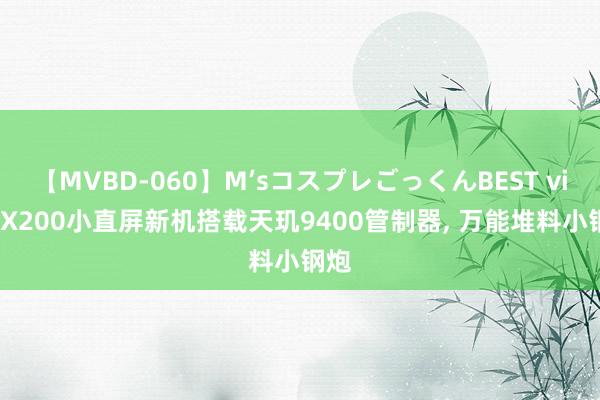 【MVBD-060】M’sコスプレごっくんBEST vivo X200小直屏新机搭载天玑9400管制器， 万能堆料小钢炮