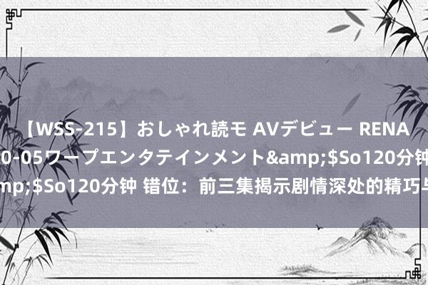 【WSS-215】おしゃれ読モ AVデビュー RENA</a>2012-10-05ワープエンタテインメント&$So120分钟 错位：前三集揭示剧情深处的精巧与东谈主生哲理