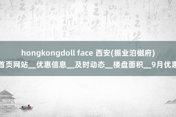 hongkongdoll face 西安(振业泊樾府)首页网